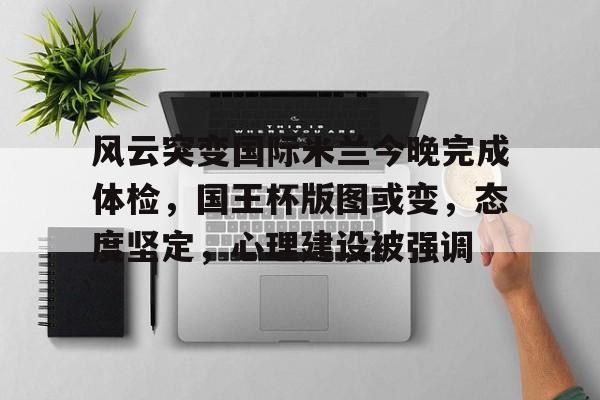 风云突变国际米兰今晚完成体检,国王杯版图或变,态度坚定,心理建设被强调 风云突变国际米兰今晚完成体检,国王杯版图或变,态度坚定,心理建设被强调