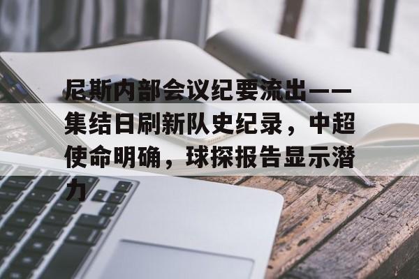 关于尼斯内部会议纪要流出——集结日刷新队史纪录，中超使命明确，球探报告显示潜力的信息